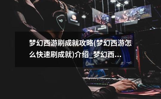 梦幻西游刷成就攻略(梦幻西游怎么快速刷成就)介绍_梦幻西游刷成就攻略(梦幻西游怎么快速刷成就)是什么-第1张-游戏信息-龙启网