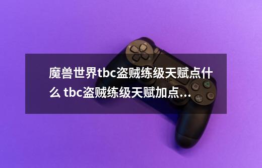 魔兽世界tbc盗贼练级天赋点什么 tbc盗贼练级天赋加点推荐-第1张-游戏信息-龙启网