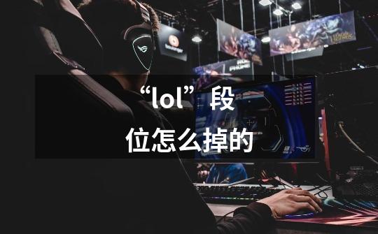 “lol”段位怎么掉的-第1张-游戏信息-龙启网