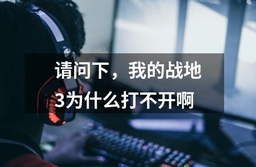 请问下，我的战地3为什么打不开啊-第1张-游戏信息-龙启网