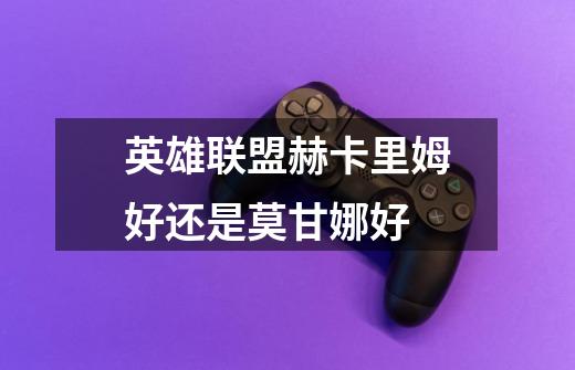 英雄联盟赫卡里姆好还是莫甘娜好-第1张-游戏信息-龙启网