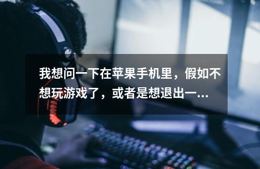我想问一下在苹果手机里,假如不想玩游戏了,或者是想退出一些别的应用程序是不是直接按下面的圆圈就行-第1张-游戏信息-龙启网