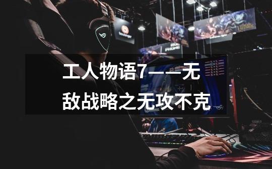 工人物语7——无敌战略之无攻不克-第1张-游戏信息-龙启网