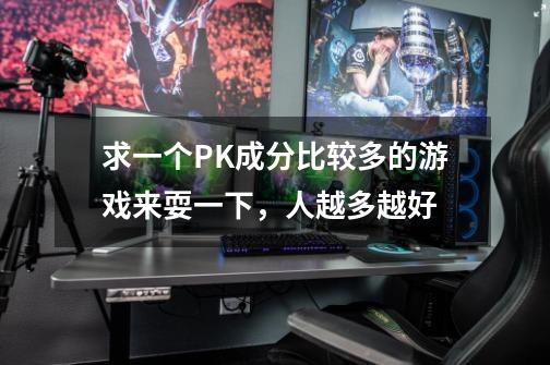 求一个PK成分比较多的游戏来耍一下,人越多越好-第1张-游戏信息-龙启网
