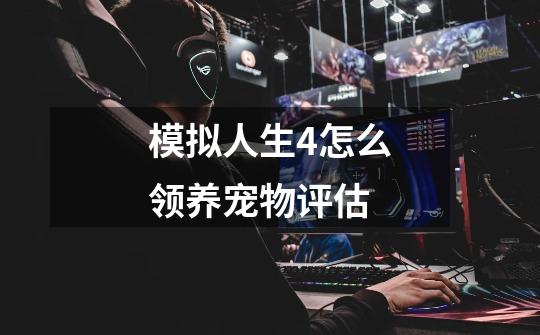 模拟人生4怎么领养宠物评估-第1张-游戏信息-龙启网