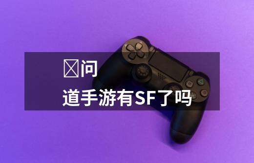 问道手游有SF了吗-第1张-游戏信息-龙启网