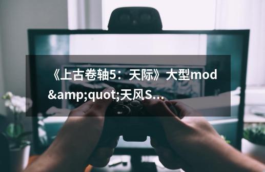 《上古卷轴5:天际》大型mod"天风Skywind"15分钟实机-第1张-游戏信息-龙启网