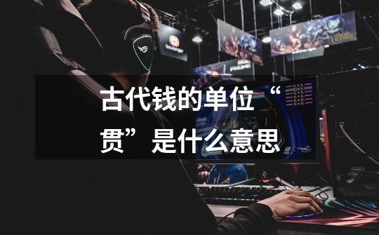 古代钱的单位“贯”是什么意思-第1张-游戏信息-龙启网