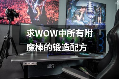 求WOW中所有附魔棒的锻造配方-第1张-游戏信息-龙启网