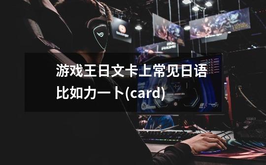 游戏王日文卡上常见日语 比如力一卜(card)-第1张-游戏信息-龙启网