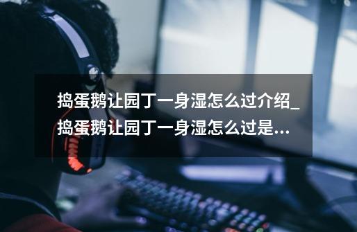 捣蛋鹅让园丁一身湿怎么过介绍_捣蛋鹅让园丁一身湿怎么过是什么-第1张-游戏信息-龙启网