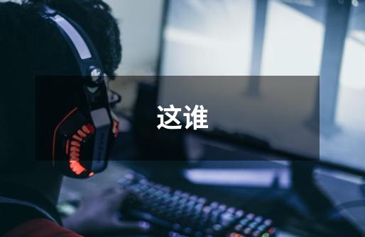 这谁-第1张-游戏信息-龙启网