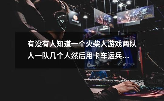 有没有人知道一个火柴人游戏两队人一队几个人然后用卡车运兵有一方有机枪摁F键使用机枪-第1张-游戏信息-龙启网