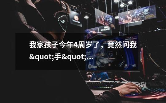我家孩子今年4周岁了，竟然问我"手"是什么做成的，我怎么回答呀-第1张-游戏信息-龙启网