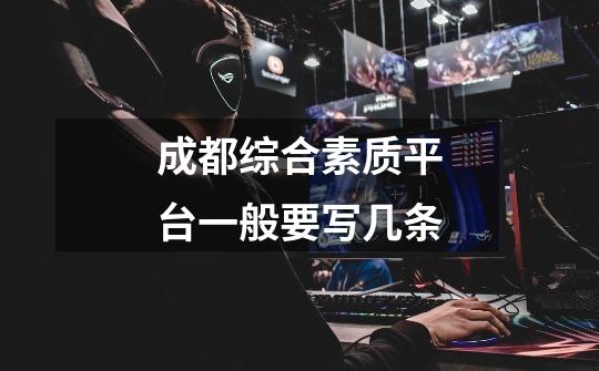 成都综合素质平台一般要写几条-第1张-游戏信息-龙启网