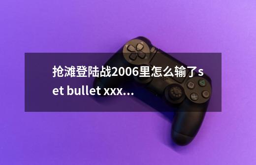 抢滩登陆战2006里怎么输了set bullet xxx就没子弹了-第1张-游戏信息-龙启网