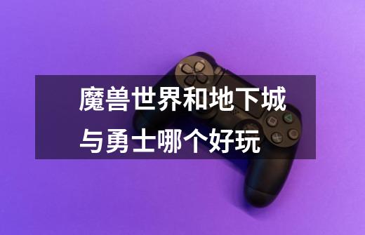 魔兽世界和地下城与勇士哪个好玩-第1张-游戏信息-龙启网