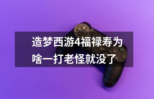 造梦西游4福禄寿为啥一打老怪就没了-第1张-游戏信息-龙启网