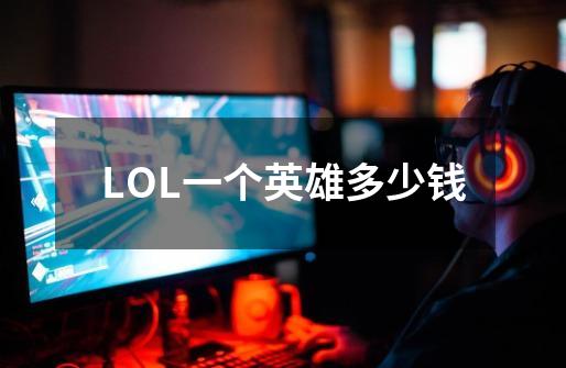 LOL一个英雄多少钱-第1张-游戏信息-龙启网
