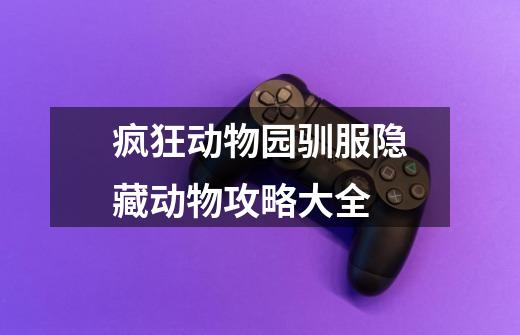 疯狂动物园驯服隐藏动物攻略大全-第1张-游戏信息-龙启网