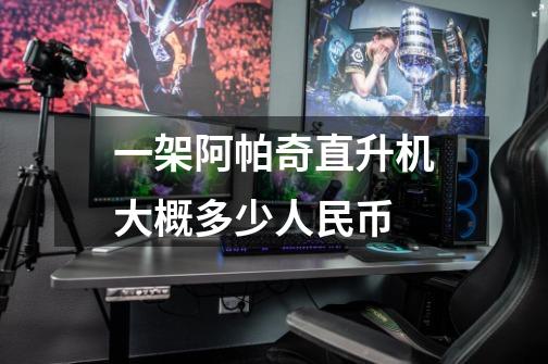 一架阿帕奇直升机大概多少人民币-第1张-游戏信息-龙启网