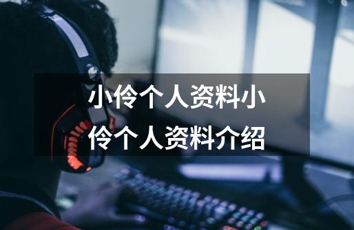 小伶个人资料小伶个人资料介绍-第1张-游戏信息-龙启网