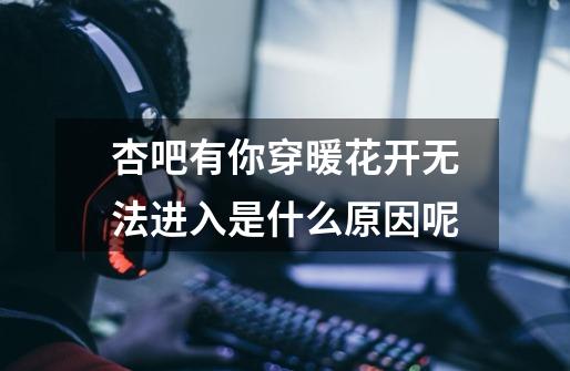杏吧有你穿暖花开无法进入是什么原因呢-第1张-游戏信息-龙启网