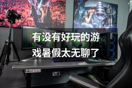 有没有好玩的游戏暑假太无聊了-第1张-游戏信息-龙启网