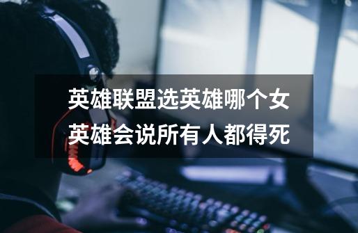英雄联盟选英雄哪个女英雄会说所有人都得死-第1张-游戏信息-龙启网