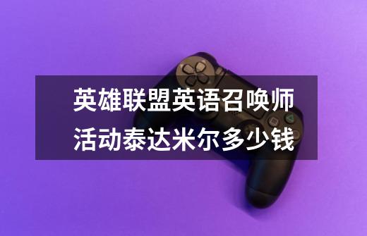 英雄联盟英语召唤师活动泰达米尔多少钱-第1张-游戏信息-龙启网
