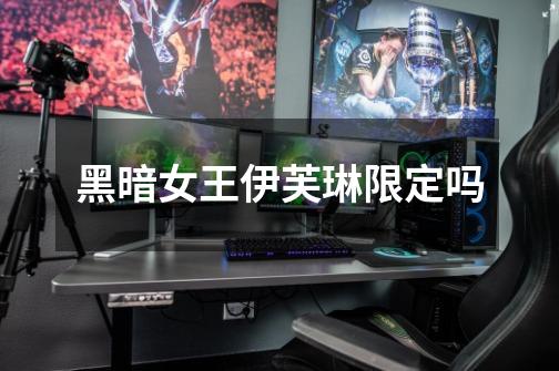 黑暗女王伊芙琳限定吗-第1张-游戏信息-龙启网