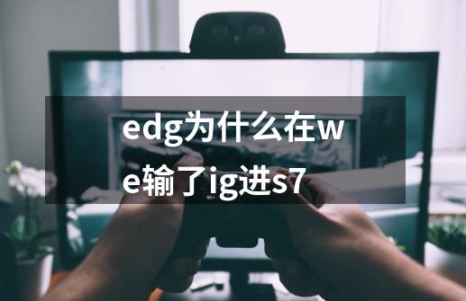 edg为什么在we输了ig进s7-第1张-游戏信息-龙启网