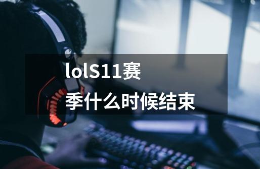 lolS11赛季什么时候结束-第1张-游戏信息-龙启网