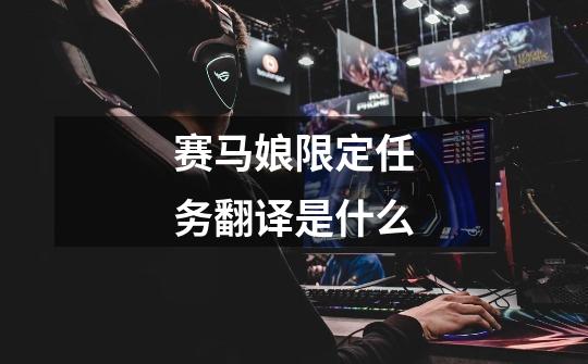 赛马娘限定任务翻译是什么-第1张-游戏信息-龙启网