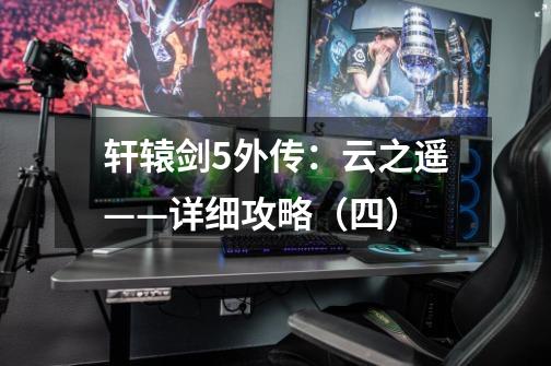 轩辕剑5外传:云之遥——详细攻略(四)-第1张-游戏信息-龙启网