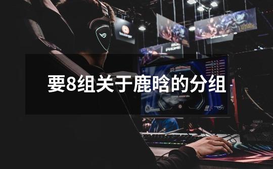 要8组关于鹿晗的分组-第1张-游戏信息-龙启网