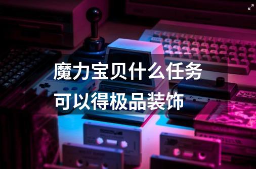 魔力宝贝什么任务可以得极品装饰-第1张-游戏信息-龙启网