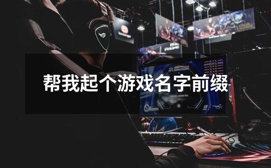 帮我起个游戏名字前缀-第1张-游戏信息-龙启网
