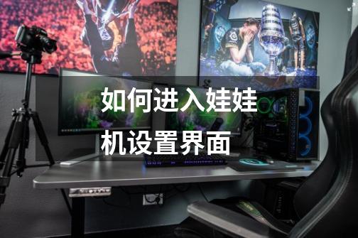 如何进入娃娃机设置界面-第1张-游戏信息-龙启网