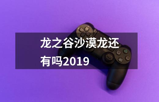 龙之谷沙漠龙还有吗2019-第1张-游戏信息-龙启网