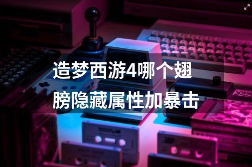 造梦西游4哪个翅膀隐藏属性加暴击-第1张-游戏信息-龙启网