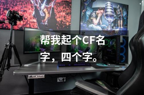 帮我起个CF名字，四个字。-第1张-游戏信息-龙启网