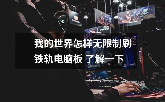 我的世界怎样无限制刷铁轨电脑板 了解一下-第1张-游戏信息-龙启网