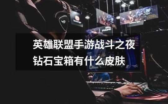 英雄联盟手游战斗之夜钻石宝箱有什么皮肤-第1张-游戏信息-龙启网