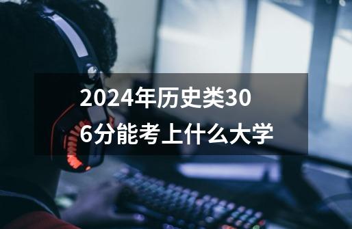 2024年历史类306分能考上什么大学-第1张-游戏信息-龙启网