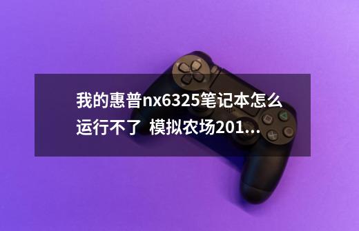 我的惠普nx6325笔记本怎么运行不了 模拟农场2011-第1张-游戏信息-龙启网
