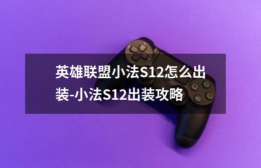 英雄联盟小法S12怎么出装-小法S12出装攻略-第1张-游戏信息-龙启网