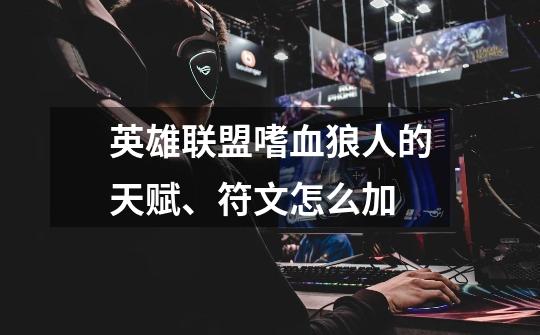 英雄联盟嗜血狼人的天赋、符文怎么加-第1张-游戏信息-龙启网