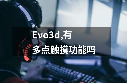 Evo3d,有多点触摸功能吗-第1张-游戏信息-龙启网