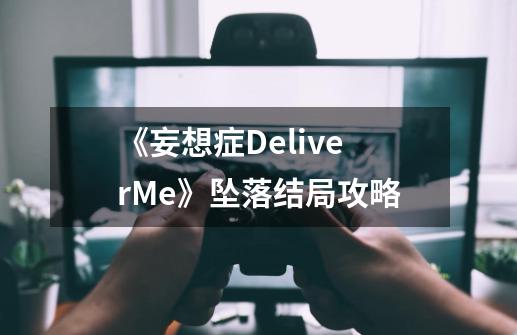 《妄想症DeliverMe》坠落结局攻略-第1张-游戏信息-龙启网